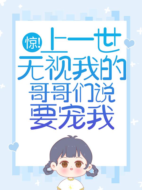 惊！上一世无视我的哥哥们说要宠我全章节免费在线阅读，苏嘉树苏镜诚苏弄完结版