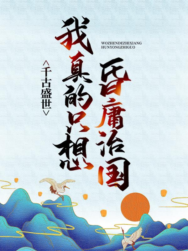 《千古盛世：我真的只想昏庸治国》小说全文在线试读，《千古盛世：我真的只想昏庸治国》最新章节目录