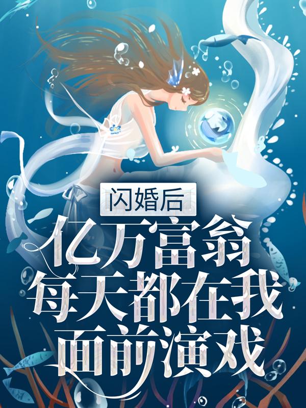 小说《闪婚后，亿万富翁每天都在我面前演戏》在线全文阅读