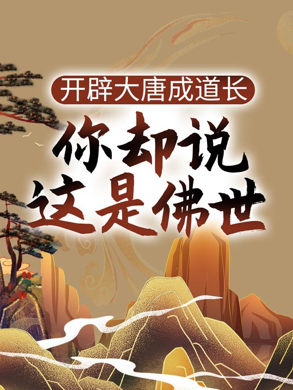 完整版《开辟大唐成道长，你却说这是佛世？》章节目录在线阅读