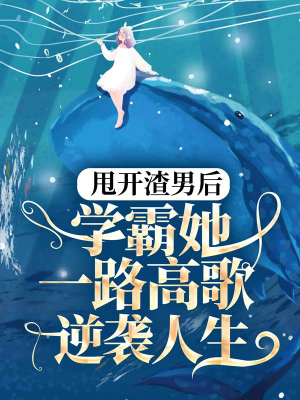 甩开渣男后，学霸她一路高歌逆袭人生小说免费资源，甩开渣男后，学霸她一路高歌逆袭人生在线阅读