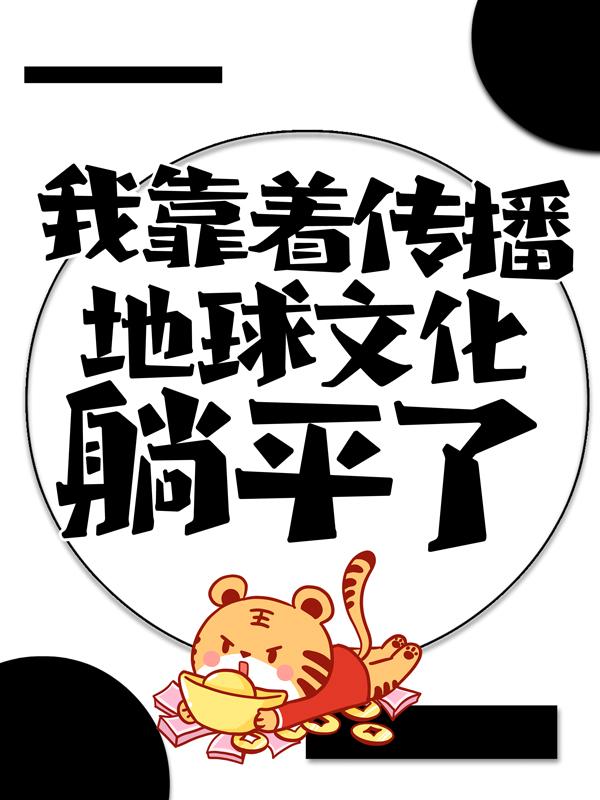 我靠着传播地球文化躺平了小说，我靠着传播地球文化躺平了全文在线阅读