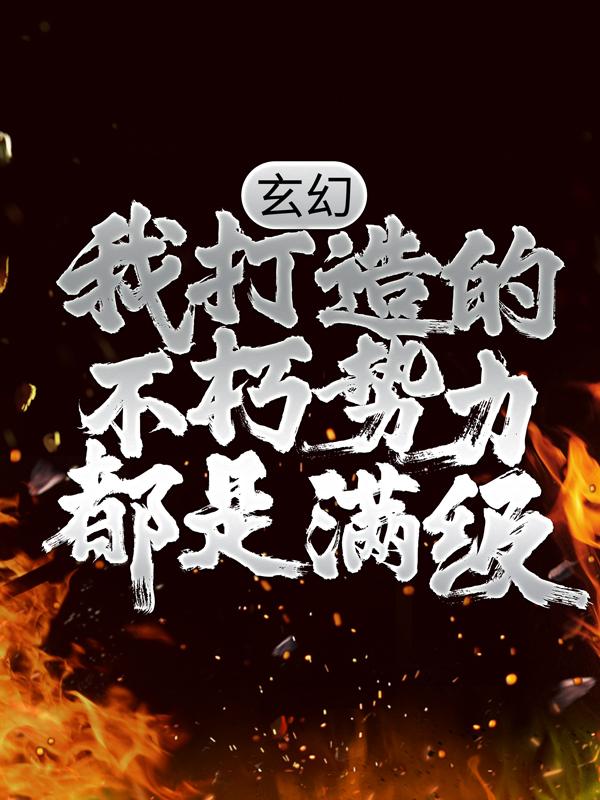 小说《玄幻：我打造的不朽势力都是满级》在线全文阅读