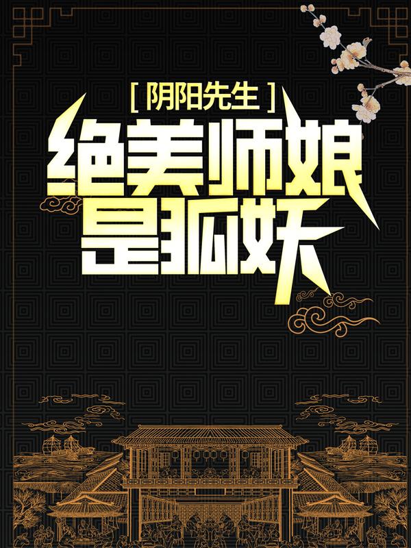 《阴阳先生：绝美师娘是狐妖》小说全文在线试读，《阴阳先生：绝美师娘是狐妖》最新章节目录