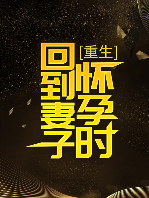 小说《重生回到妻子怀孕时》全文免费阅读