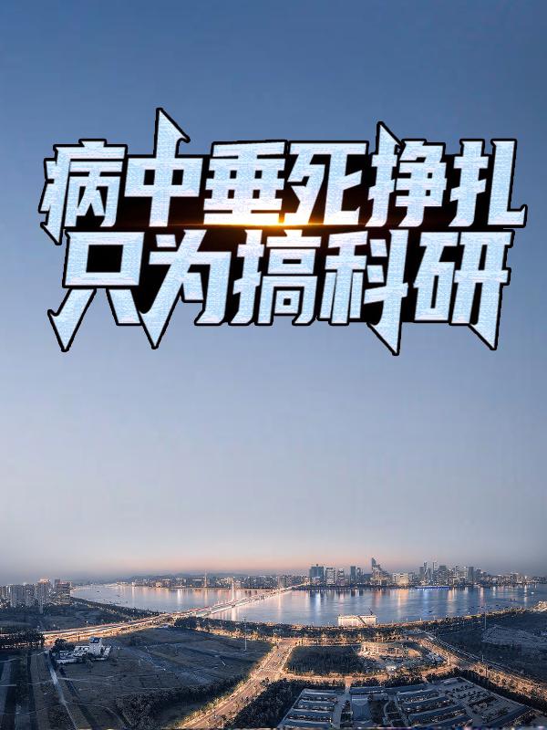 病中垂死挣扎，只为搞科研小说，病中垂死挣扎，只为搞科研全文在线阅读-经典文学
