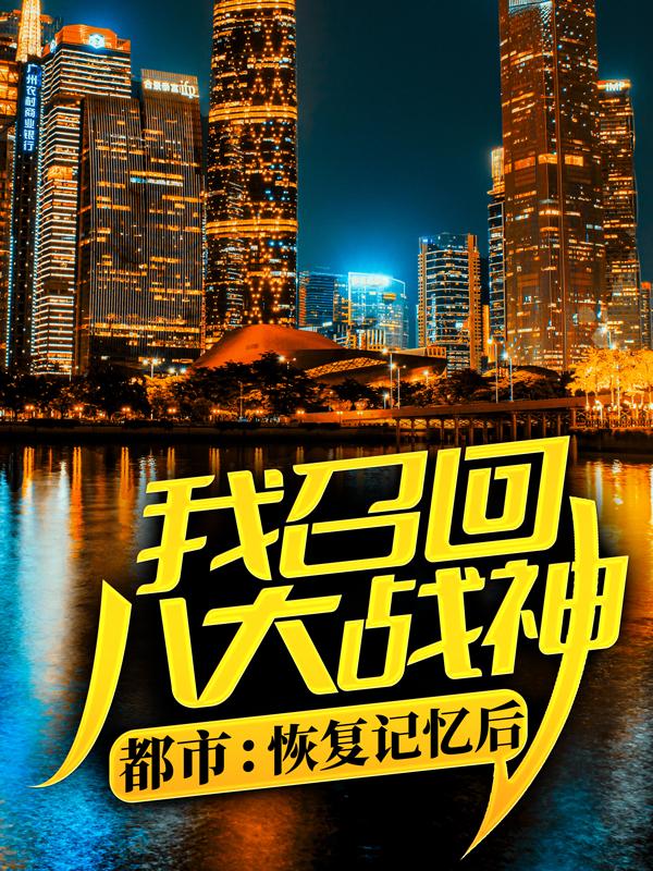 《都市：恢复记忆后，我召回八大战神》全集免费在线阅读（乔韵乔家乔国林）