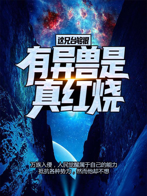 已完结小说《这兄台够狠，有异兽是真红烧》最新章节-经典文学