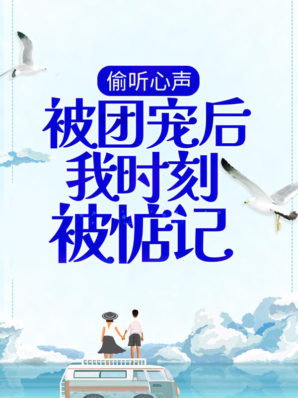 偷听心声：被团宠后我时刻被惦记江齐霍今郴阮勤夏月，偷听心声：被团宠后我时刻被惦记在线无弹窗阅读