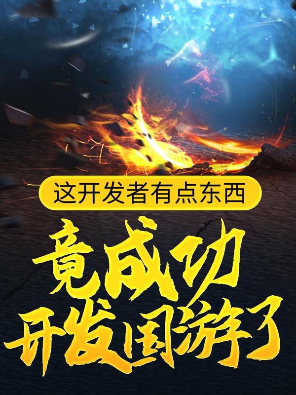 这开发者有点东西，竟成功开发国游了！小说，这开发者有点东西，竟成功开发国游了！免费阅读