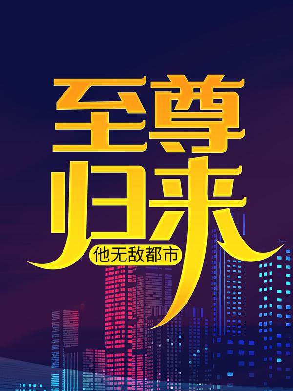 完整版《至尊归来，他无敌都市》在线免费阅读