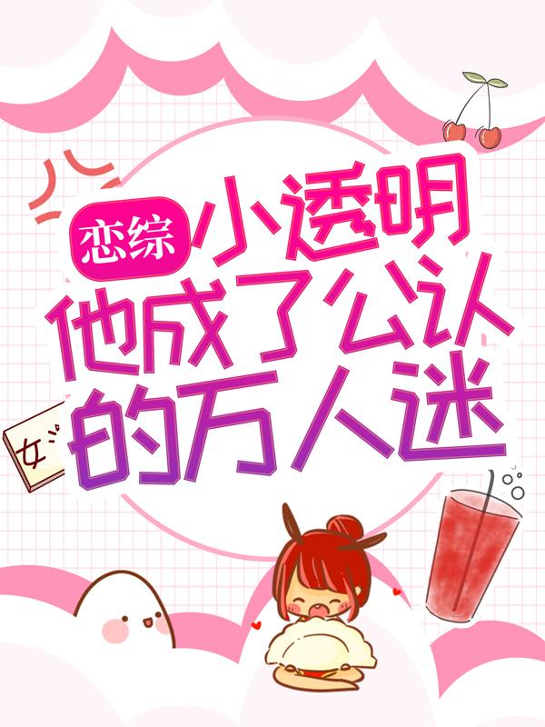 完整版《恋综：小透明他成了公认的万人迷》免费阅读