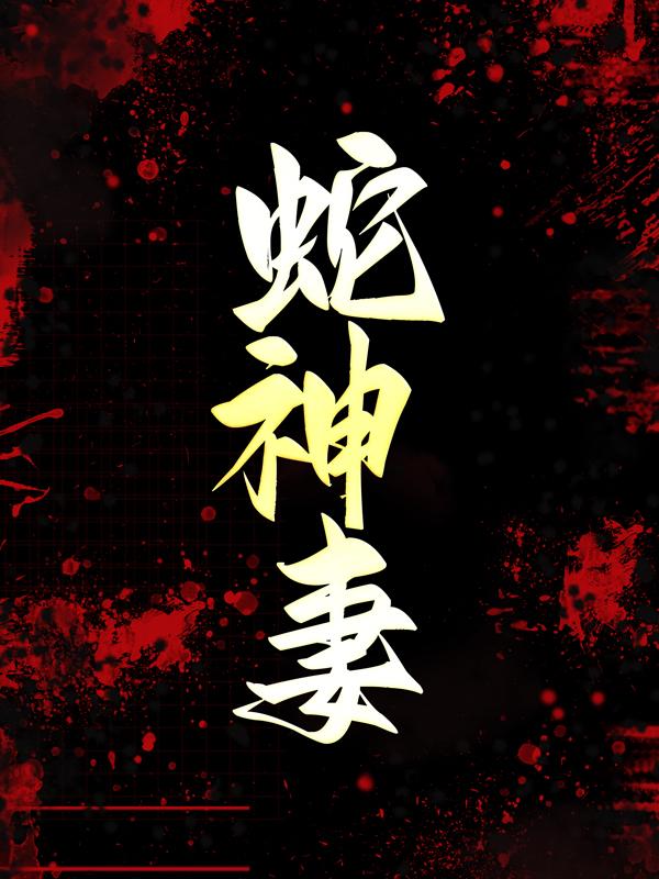 蛇神妻免费阅读，蛇神妻章节目录-优文网