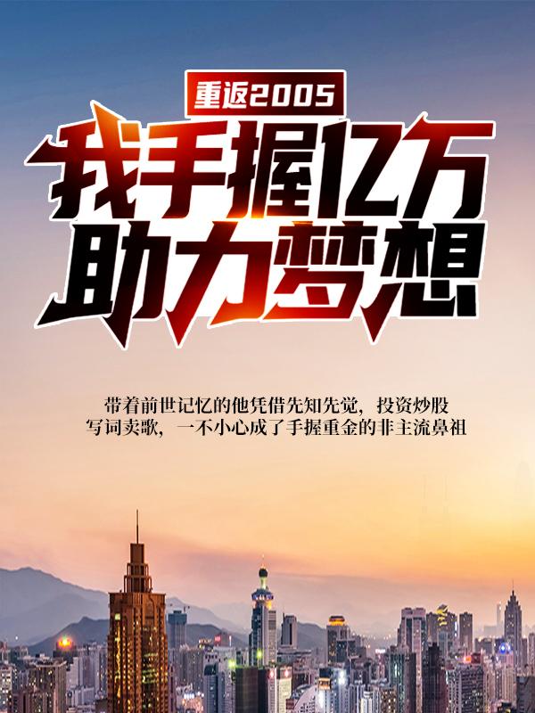 重返2005：我手握亿万，助力梦想（许阳沈柠）在线免费阅读