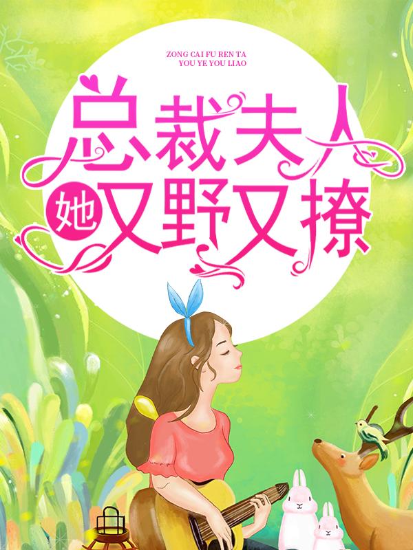 总裁夫人她又野又撩小说阅读，总裁夫人她又野又撩完整版