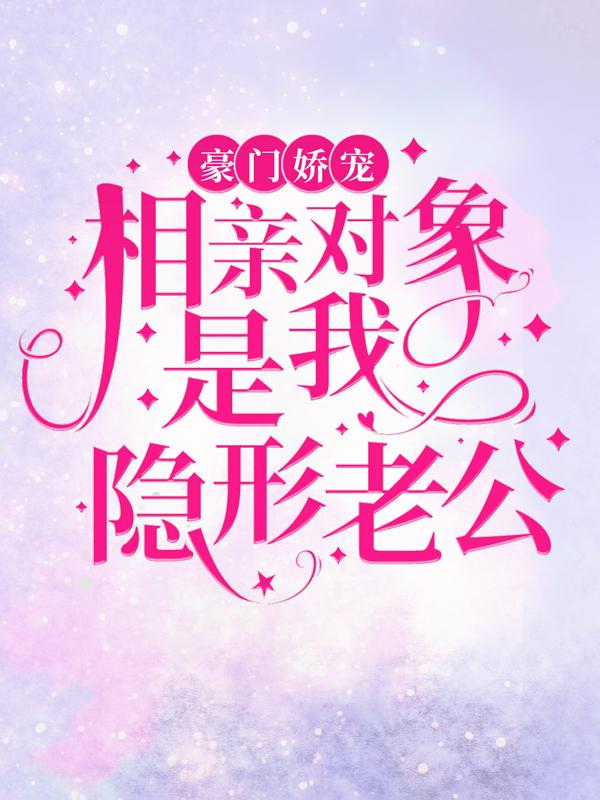 豪门娇宠：相亲对象是我隐形老公小说阅读，豪门娇宠：相亲对象是我隐形老公完整版-优文网