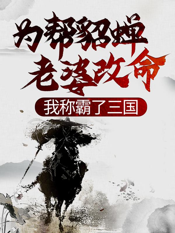 已完结小说《为帮貂蝉老婆改命，我称霸了三国》全文免费阅读