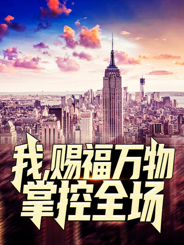 完整版《我，赐福万物，掌控全场》全章节阅读-经典文学