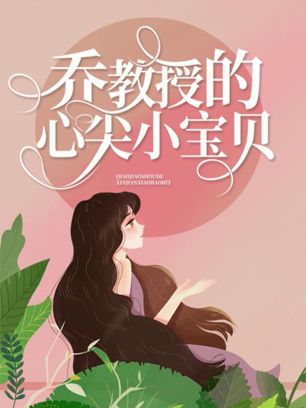 已完结小说《乔教授的心尖小宝贝》全文免费阅读