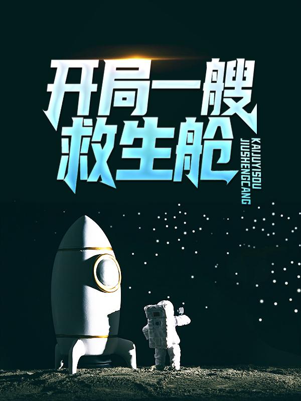 小说《开局一艘救生舱，成功百倍爆率》在线全文阅读-经典文学