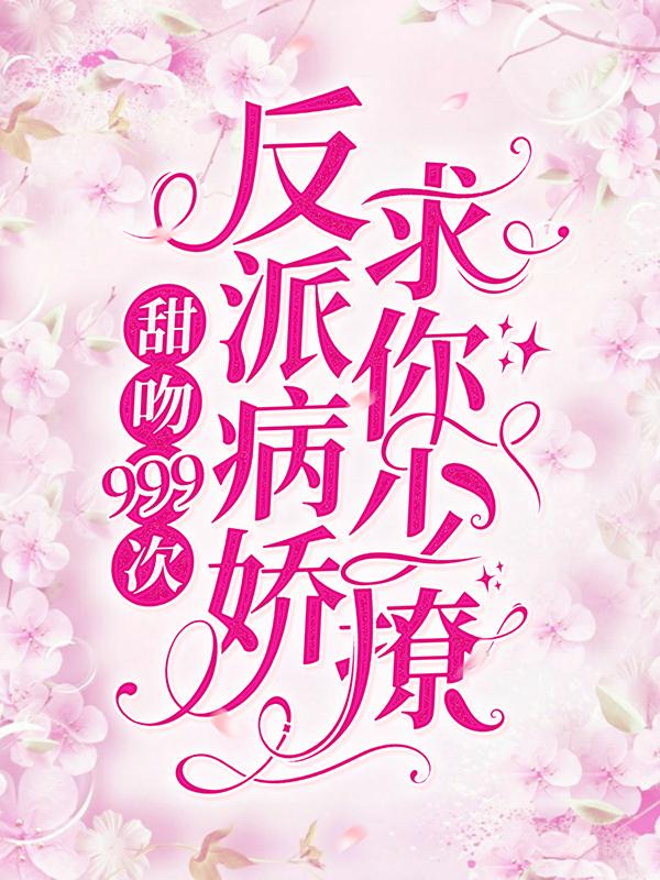 《甜吻999次！反派病娇求你少撩》全集免费在线阅读（许知岁沈遂付童小妖精）