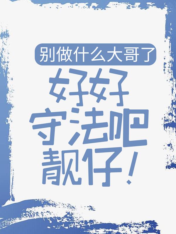 主角大飞小善叶云傻强小说完整版在线阅读，别做什么大哥了，好好守法吧靓仔！免费看