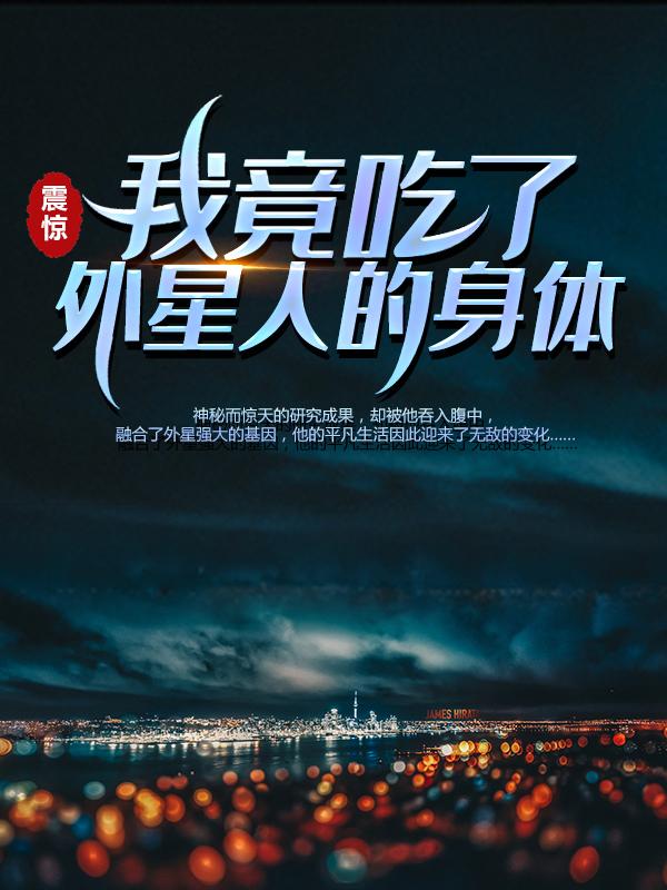 震惊！我竟吃了外星人的身体免费阅读，震惊！我竟吃了外星人的身体全文在线阅读