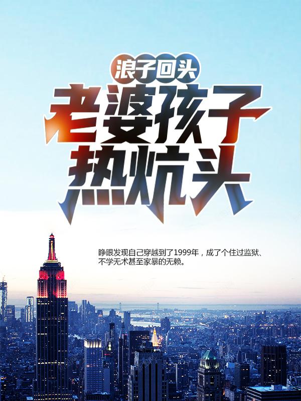 浪子回头：老婆孩子热炕头小说，浪子回头：老婆孩子热炕头免费阅读