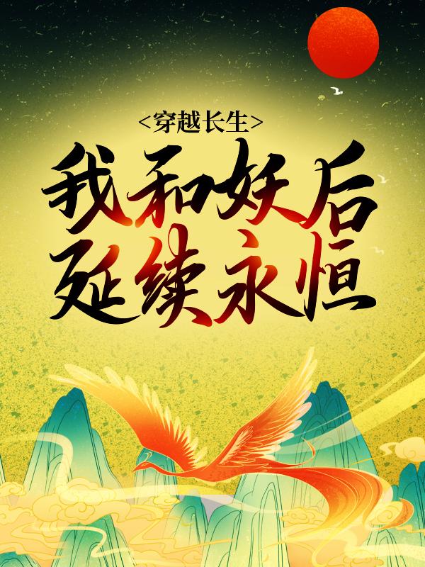 小说《穿越长生：我和妖后延续永恒》全文免费阅读-优文网