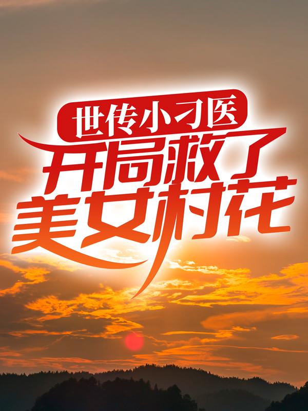 世传小刁医，开局救了美女村花赵德柱杨涛，世传小刁医，开局救了美女村花在线无弹窗阅读-经典文学