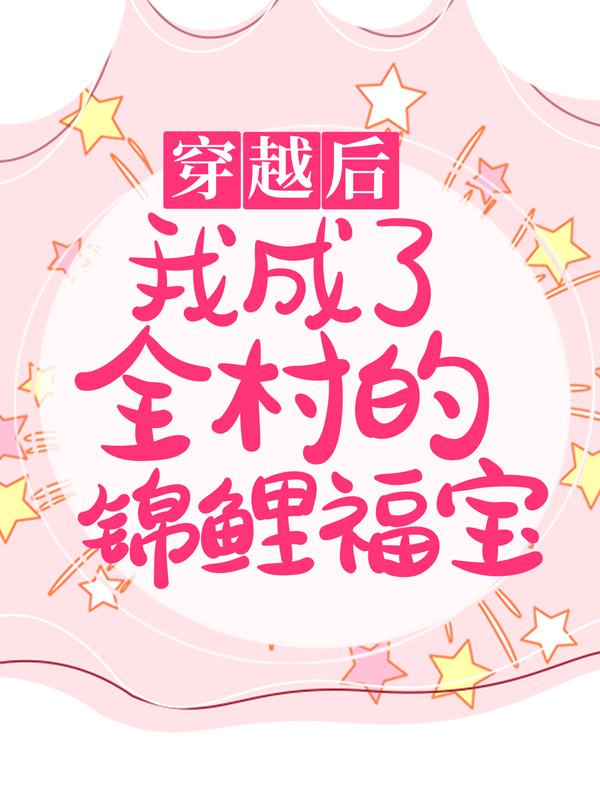 穿越后：我成了全村的锦鲤福宝小说阅读，穿越后：我成了全村的锦鲤福宝完整版