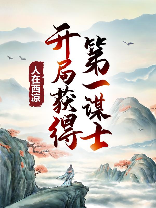 《人在西凉，开局获得第一谋士》小说全文在线试读，《人在西凉，开局获得第一谋士》最新章节目录