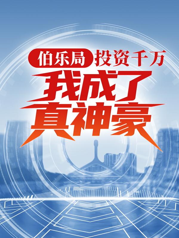 伯乐局：投资千万，我成了真神豪小说，伯乐局：投资千万，我成了真神豪免费阅读