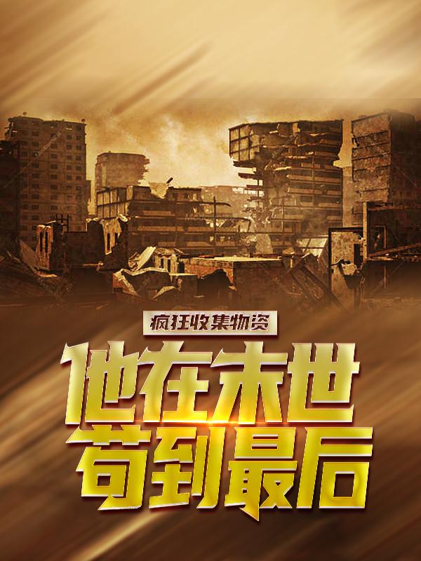小说《疯狂收集物资，他在末世苟到最后》在线全文阅读-美文小说