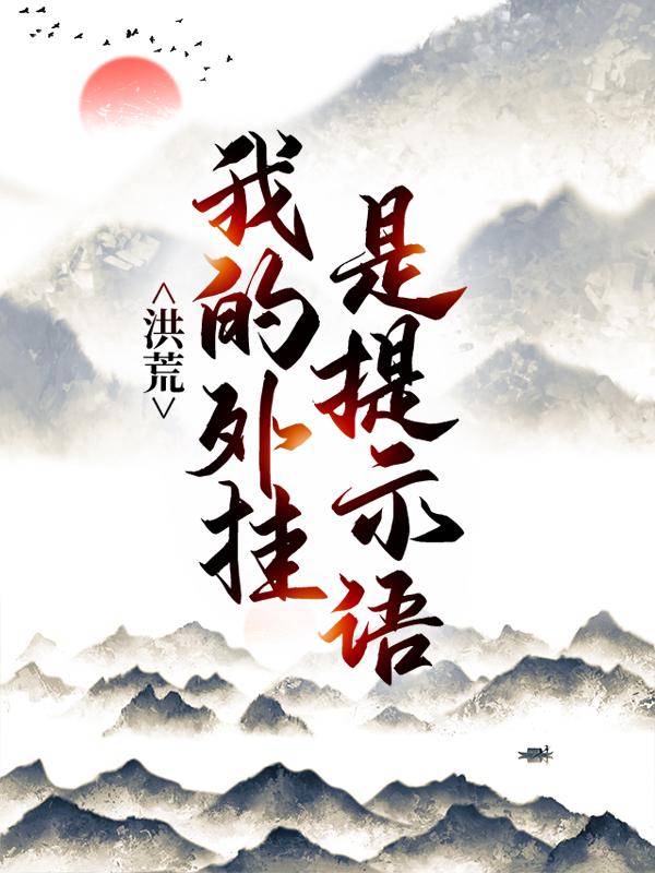 洪荒：我的外挂是提示语主角周子厚山贼小说完整版全文在线阅读-经典文学