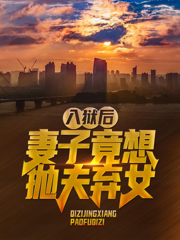 主人公叶秋小鱼儿孙龙小说入狱后，妻子竟想抛夫弃女在线全文阅读