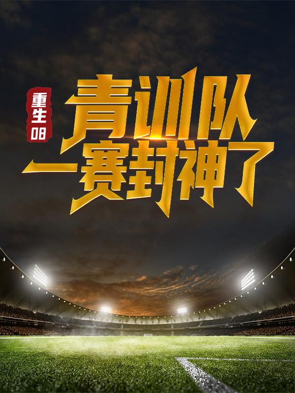 《重生08：青训队一赛封神了》小说全文在线试读，《重生08：青训队一赛封神了》最新章节目录