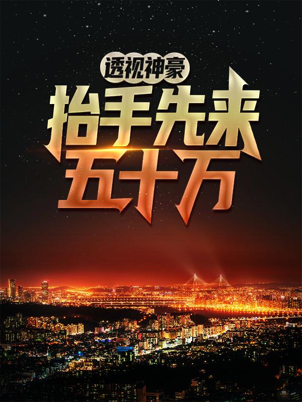 小说《透视神豪，抬手先来五十万》全文免费阅读-经典文学