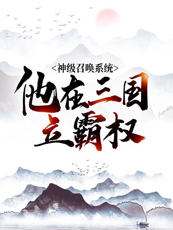 《神级召唤系统，他在三国立霸权》小说主角杨锋杨炎全文章节免费在线阅读