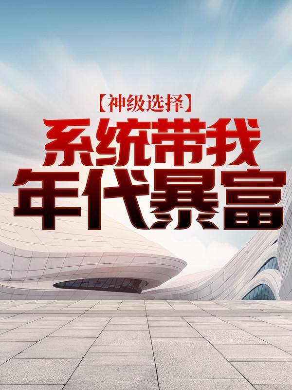 神级选择：系统带我年代暴富小说，神级选择：系统带我年代暴富在线阅读