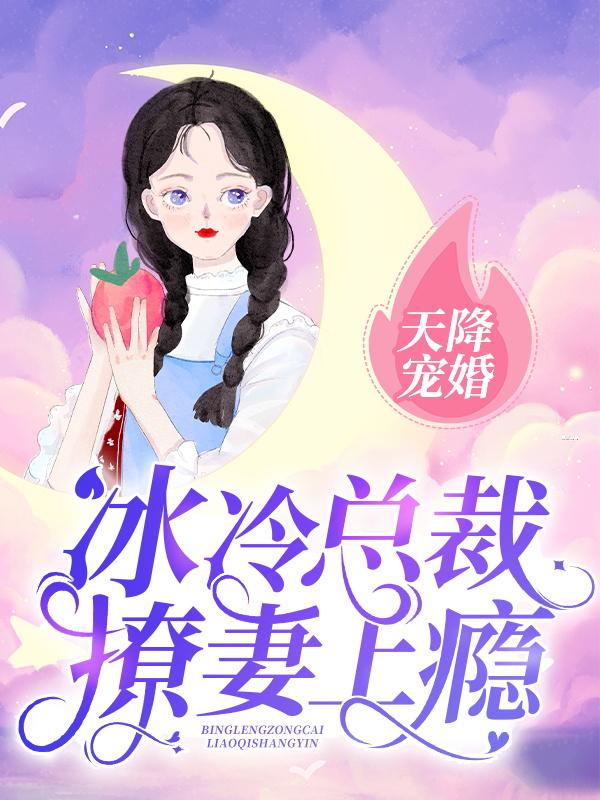 天降宠婚：冰冷总裁撩妻上瘾最新章节，天降宠婚：冰冷总裁撩妻上瘾全文在线阅读