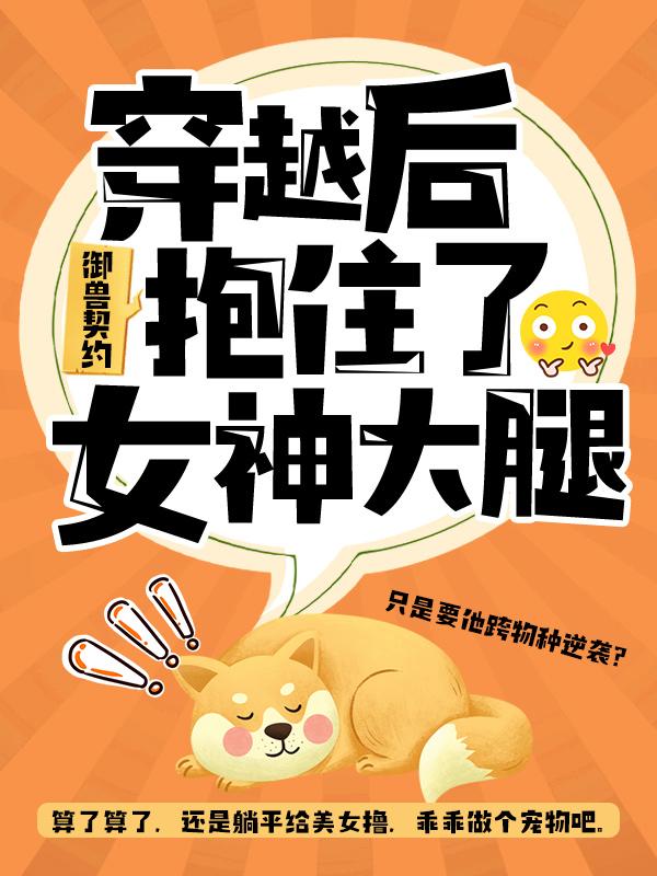 御兽契约：穿越后抱住了女神大腿小说免费资源，御兽契约：穿越后抱住了女神大腿在线阅读