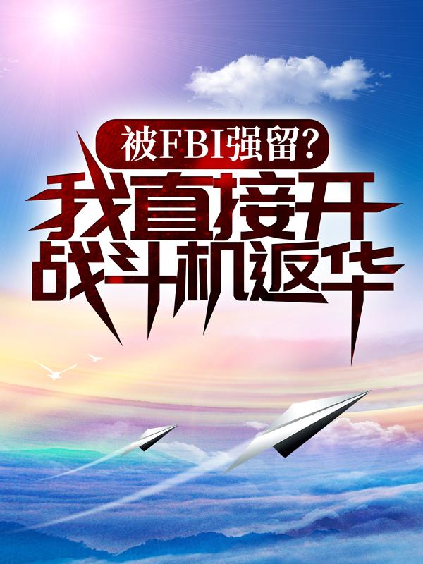 被FBI强留？我直接开战斗机返华！琼斯李东新总统小说在线全文免费阅读-瑞奇文学