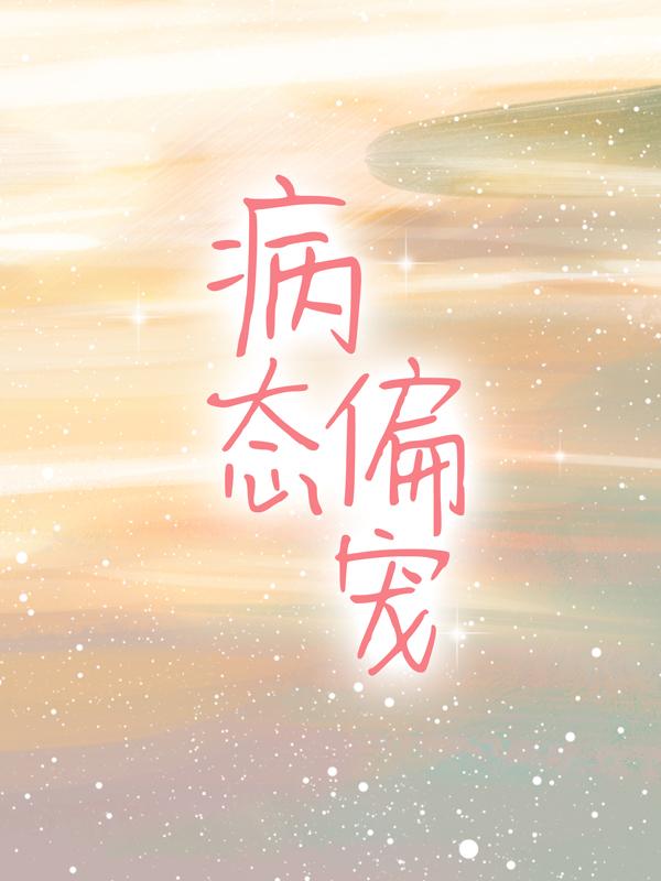 小说《病态偏宠》全文阅读