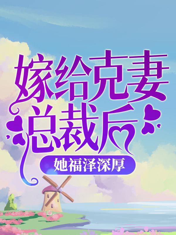 嫁给克妻总裁后，她福泽深厚小说完整版全文免费阅读
