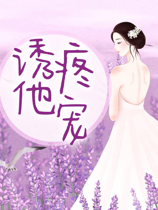 已完结小说《诱他疼宠》全章节在线阅读