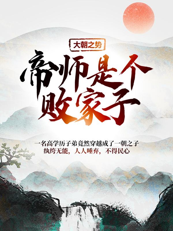 大朝之势：帝师是个败家子小说，大朝之势：帝师是个败家子免费阅读