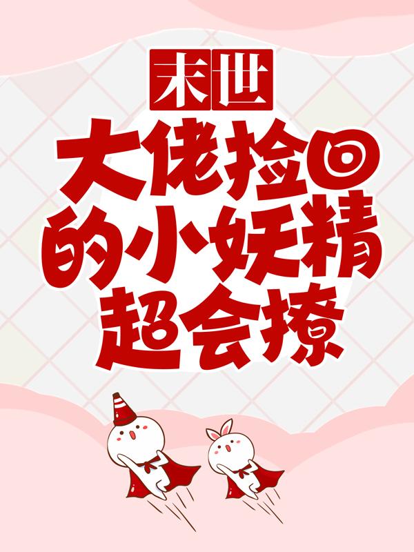 末世：大佬捡回的小妖精超会撩小说，末世：大佬捡回的小妖精超会撩在线阅读