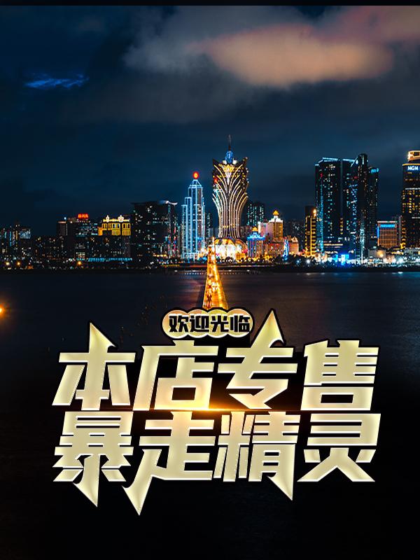 欢迎光临，本店专售暴走精灵小说，欢迎光临，本店专售暴走精灵在线阅读
