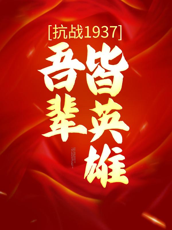 抗战1937：吾辈皆英雄小说，抗战1937：吾辈皆英雄全文在线阅读